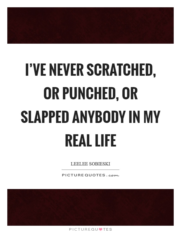 I've never scratched, or punched, or slapped anybody in my real life Picture Quote #1