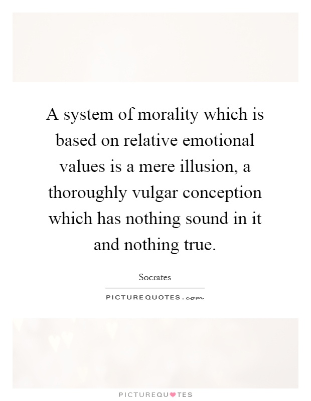 A system of morality which is based on relative emotional values is a mere illusion, a thoroughly vulgar conception which has nothing sound in it and nothing true Picture Quote #1