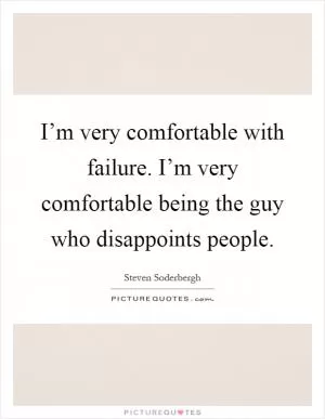 I’m very comfortable with failure. I’m very comfortable being the guy who disappoints people Picture Quote #1