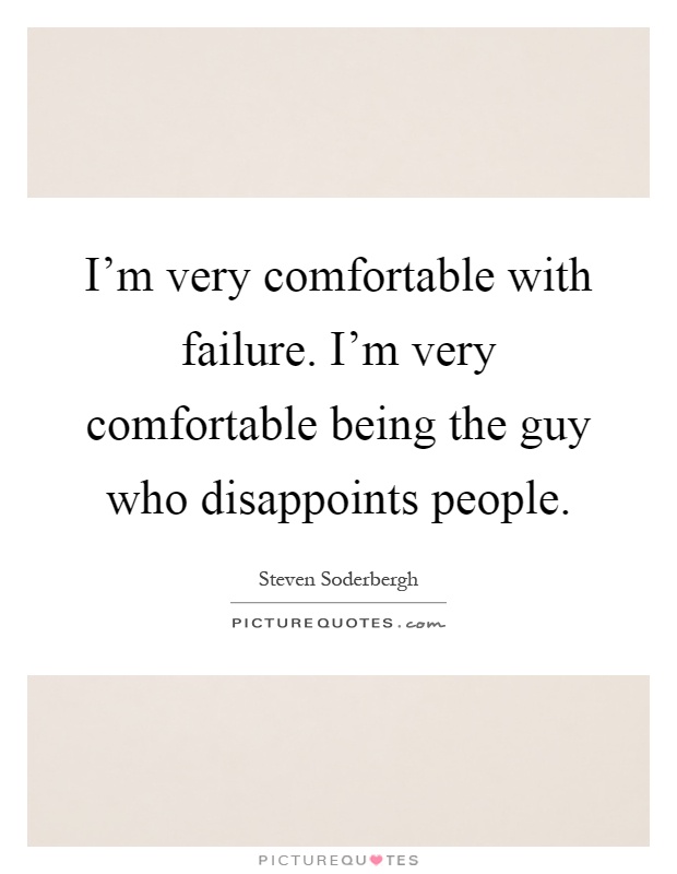 I'm very comfortable with failure. I'm very comfortable being the guy who disappoints people Picture Quote #1
