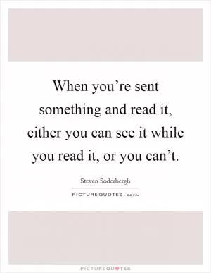 When you’re sent something and read it, either you can see it while you read it, or you can’t Picture Quote #1