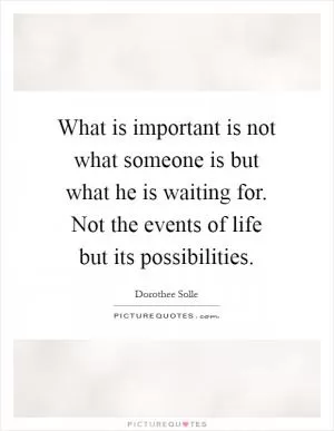 What is important is not what someone is but what he is waiting for. Not the events of life but its possibilities Picture Quote #1