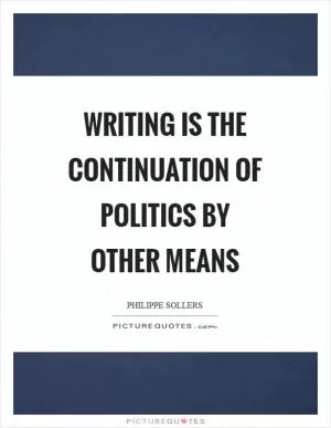 Writing is the continuation of politics by other means Picture Quote #1