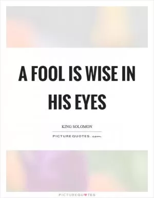 A fool is wise in his eyes Picture Quote #1