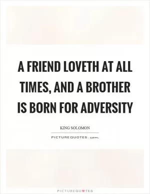 A friend loveth at all times, and a brother is born for adversity Picture Quote #1