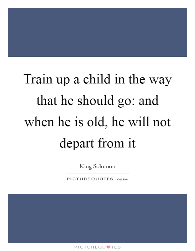 Train up a child in the way that he should go: and when he is old, he will not depart from it Picture Quote #1