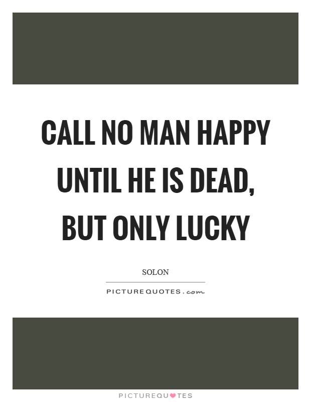 Call no man happy until he is dead, but only lucky Picture Quote #1