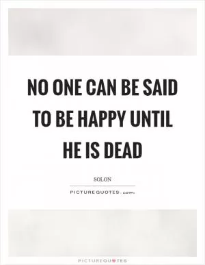 No one can be said to be happy until he is dead Picture Quote #1