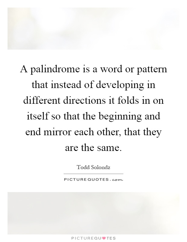 A palindrome is a word or pattern that instead of developing in different directions it folds in on itself so that the beginning and end mirror each other, that they are the same Picture Quote #1