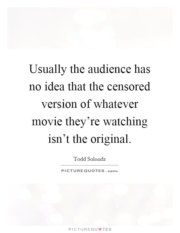 Usually the audience has no idea that the censored version of whatever movie they're watching isn't the original Picture Quote #1