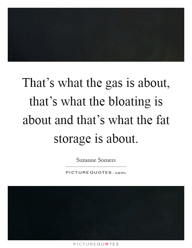 That's what the gas is about, that's what the bloating is about and that's what the fat storage is about Picture Quote #1