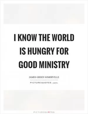 I know the world is hungry for good ministry Picture Quote #1