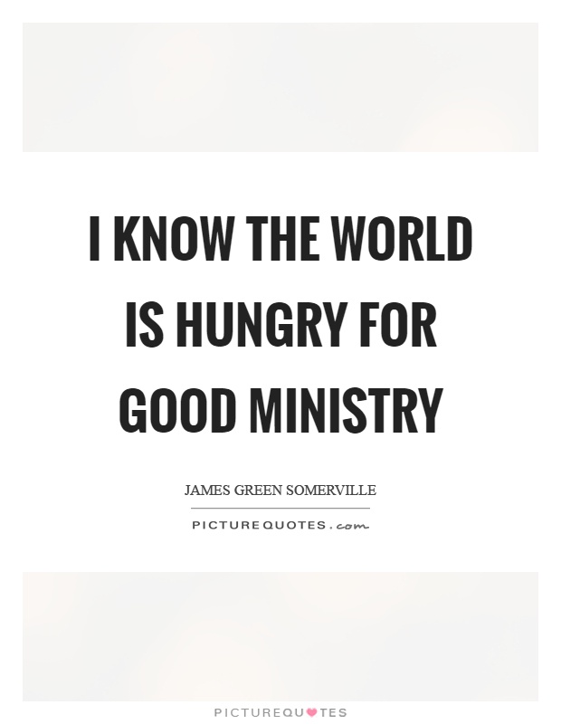 I know the world is hungry for good ministry Picture Quote #1