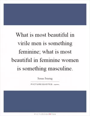 What is most beautiful in virile men is something feminine; what is most beautiful in feminine women is something masculine Picture Quote #1