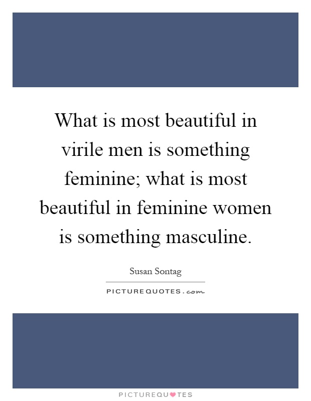 What is most beautiful in virile men is something feminine; what is most beautiful in feminine women is something masculine Picture Quote #1