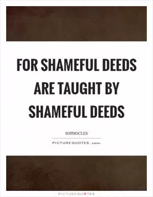 For shameful deeds are taught by shameful deeds Picture Quote #1