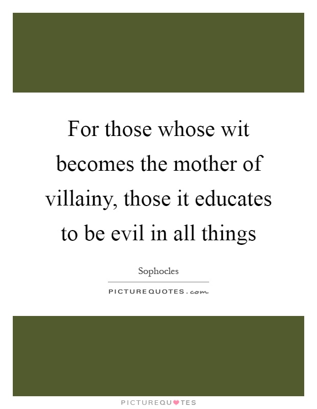 For those whose wit becomes the mother of villainy, those it educates to be evil in all things Picture Quote #1