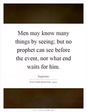 Men may know many things by seeing; but no prophet can see before the event, nor what end waits for him Picture Quote #1