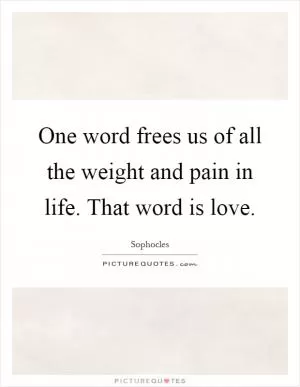 One word frees us of all the weight and pain in life. That word is love Picture Quote #1