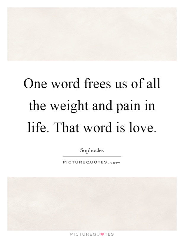 One word frees us of all the weight and pain in life. That word is love Picture Quote #1