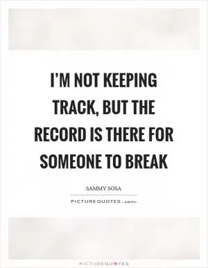 I’m not keeping track, but the record is there for someone to break Picture Quote #1