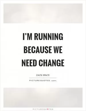 I’m running because we need change Picture Quote #1