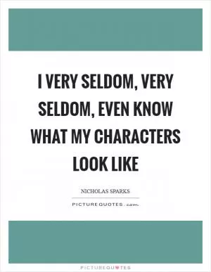 I very seldom, very seldom, even know what my characters look like Picture Quote #1
