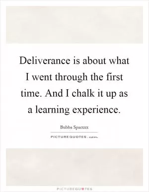 Deliverance is about what I went through the first time. And I chalk it up as a learning experience Picture Quote #1