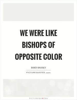 We were like bishops of opposite color Picture Quote #1