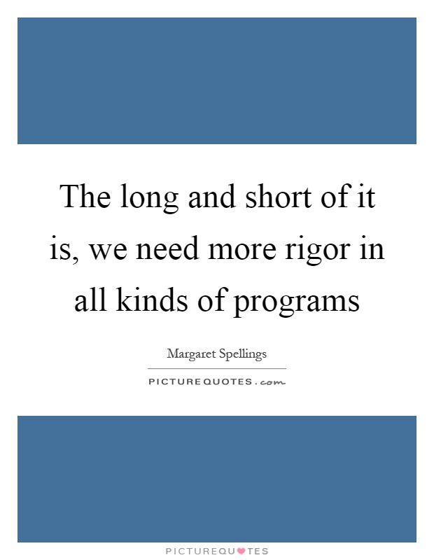 The long and short of it is, we need more rigor in all kinds of programs Picture Quote #1