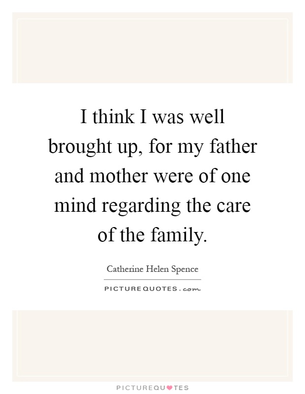 I think I was well brought up, for my father and mother were of one mind regarding the care of the family Picture Quote #1