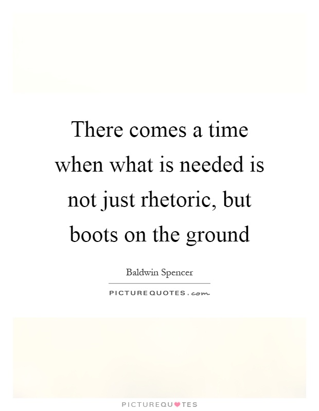 There comes a time when what is needed is not just rhetoric, but boots on the ground Picture Quote #1