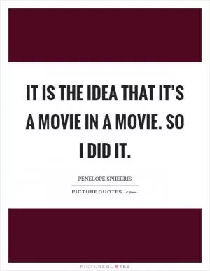 It is the idea that it’s a movie in a movie. So I did it Picture Quote #1
