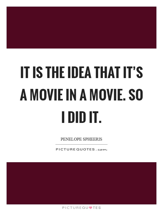 It is the idea that it's a movie in a movie. So I did it Picture Quote #1