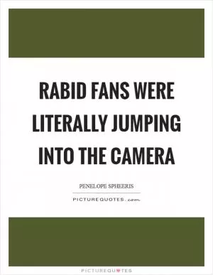 Rabid fans were literally jumping into the camera Picture Quote #1