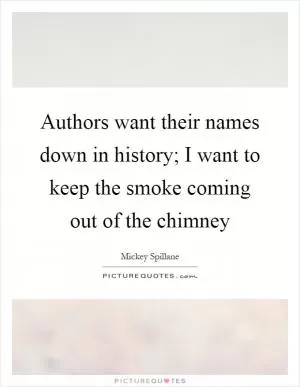 Authors want their names down in history; I want to keep the smoke coming out of the chimney Picture Quote #1