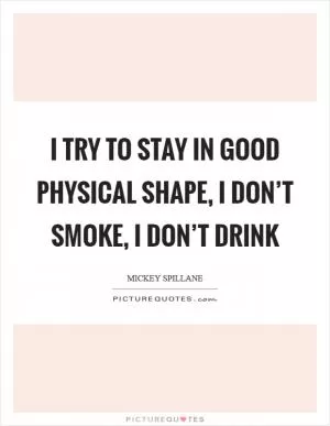 I try to stay in good physical shape, I don’t smoke, I don’t drink Picture Quote #1