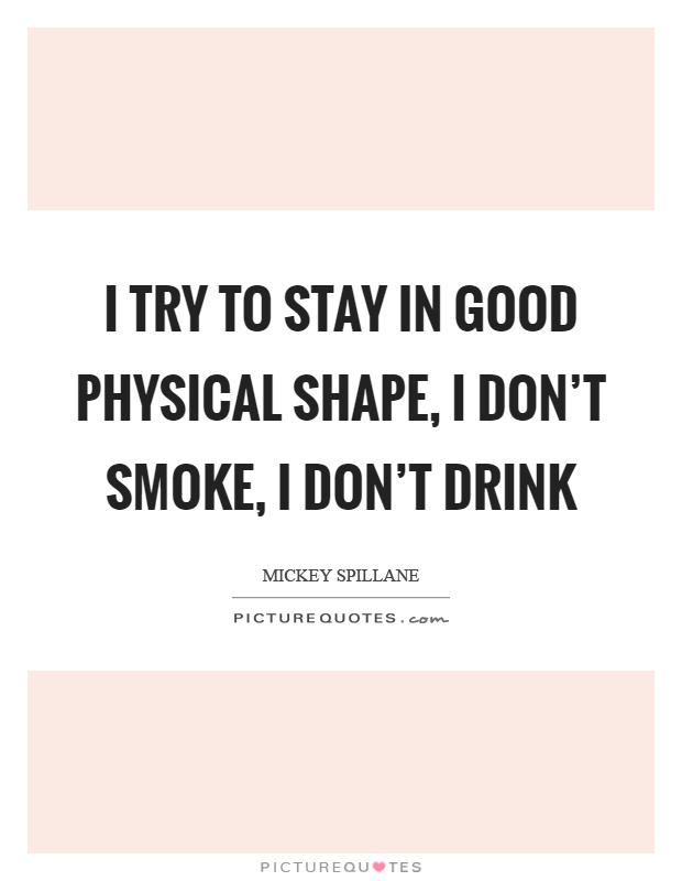 I try to stay in good physical shape, I don't smoke, I don't drink Picture Quote #1