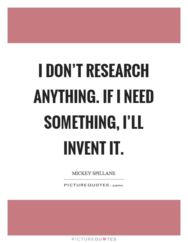 I don't research anything. If I need something, I'll invent it Picture Quote #1