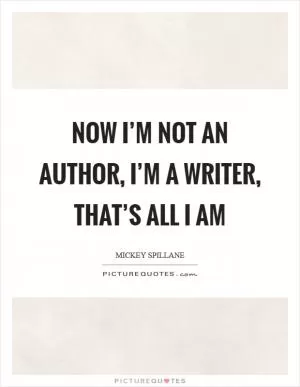 Now I’m not an author, I’m a writer, that’s all I am Picture Quote #1
