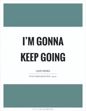 I’m gonna keep going Picture Quote #1