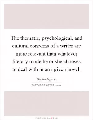 The thematic, psychological, and cultural concerns of a writer are more relevant than whatever literary mode he or she chooses to deal with in any given novel Picture Quote #1