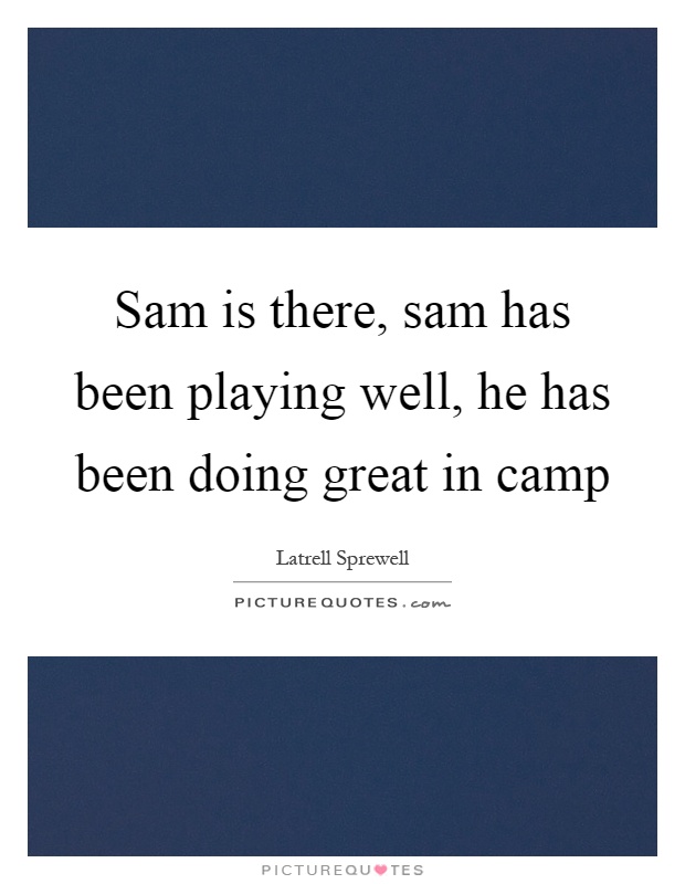 Sam is there, sam has been playing well, he has been doing great in camp Picture Quote #1