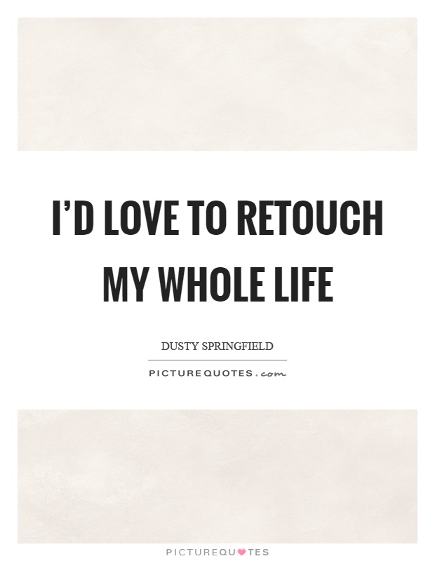 I'd love to retouch my whole life Picture Quote #1