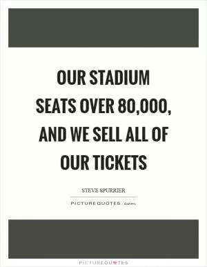 Our stadium seats over 80,000, and we sell all of our tickets Picture Quote #1