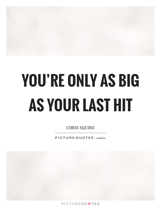 You're only as big as your last hit Picture Quote #1