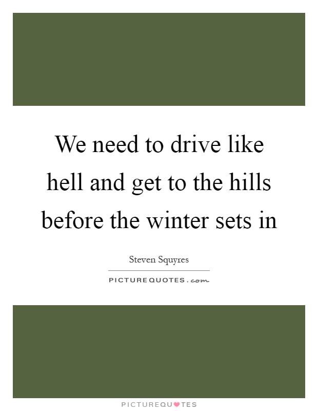 We need to drive like hell and get to the hills before the winter sets in Picture Quote #1