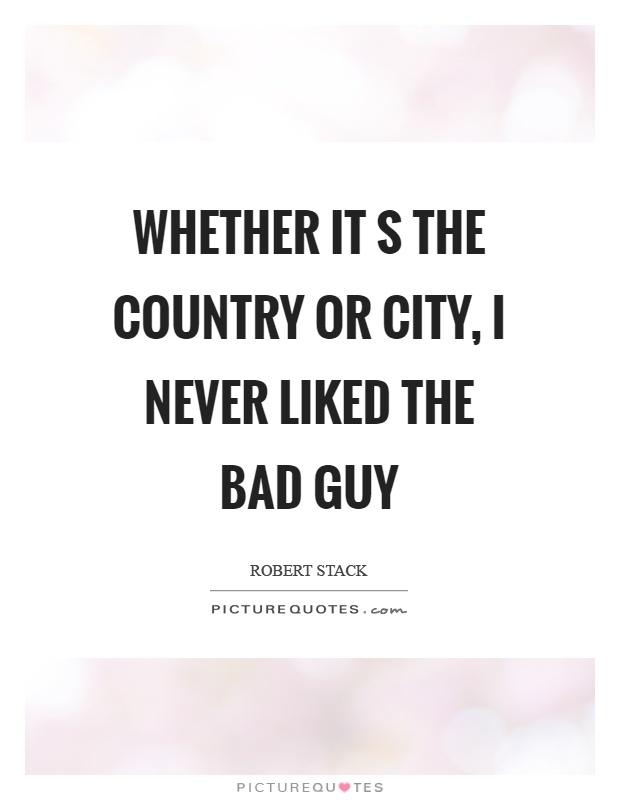 Whether it s the country or city, I never liked the bad guy Picture Quote #1