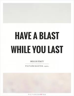Have a blast while you last Picture Quote #1