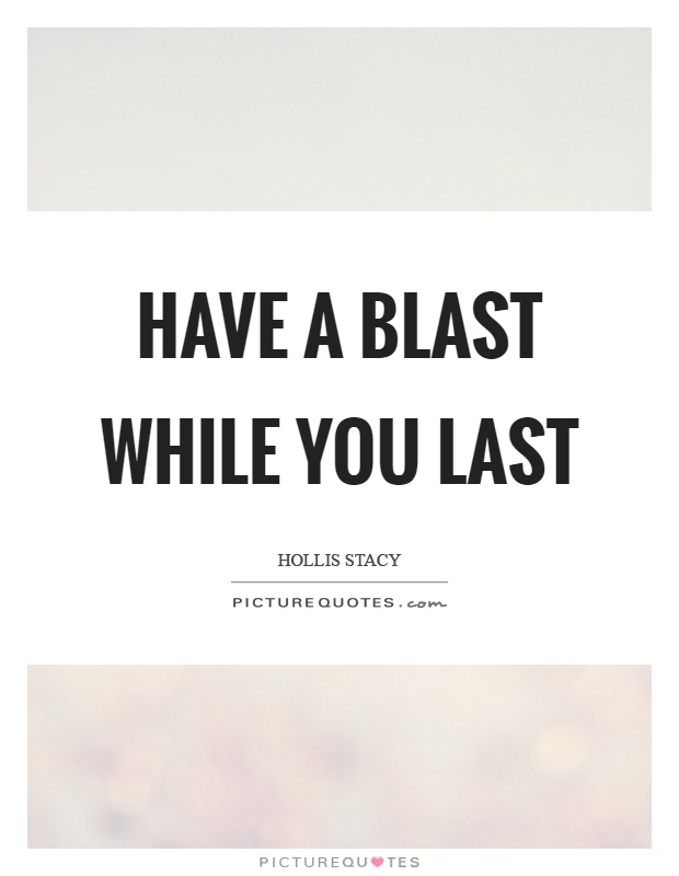 Have a blast while you last Picture Quote #1